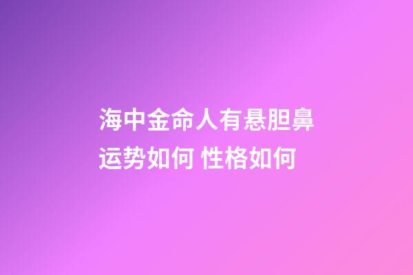 海中金命人有悬胆鼻运势如何 性格如何